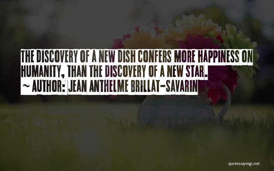 Jean Anthelme Brillat-Savarin Quotes: The Discovery Of A New Dish Confers More Happiness On Humanity, Than The Discovery Of A New Star.