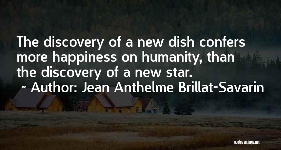 Jean Anthelme Brillat-Savarin Quotes: The Discovery Of A New Dish Confers More Happiness On Humanity, Than The Discovery Of A New Star.