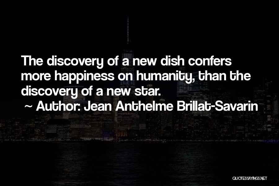 Jean Anthelme Brillat-Savarin Quotes: The Discovery Of A New Dish Confers More Happiness On Humanity, Than The Discovery Of A New Star.