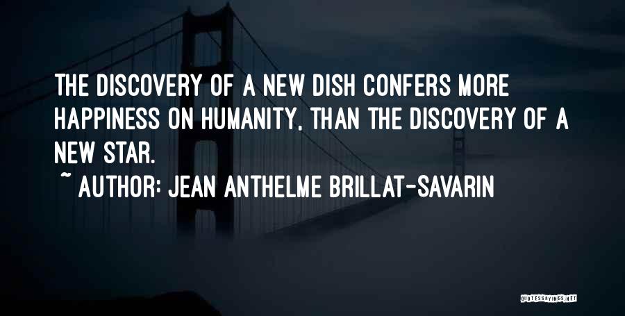 Jean Anthelme Brillat-Savarin Quotes: The Discovery Of A New Dish Confers More Happiness On Humanity, Than The Discovery Of A New Star.