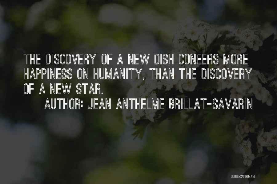 Jean Anthelme Brillat-Savarin Quotes: The Discovery Of A New Dish Confers More Happiness On Humanity, Than The Discovery Of A New Star.