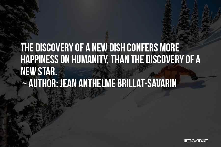 Jean Anthelme Brillat-Savarin Quotes: The Discovery Of A New Dish Confers More Happiness On Humanity, Than The Discovery Of A New Star.