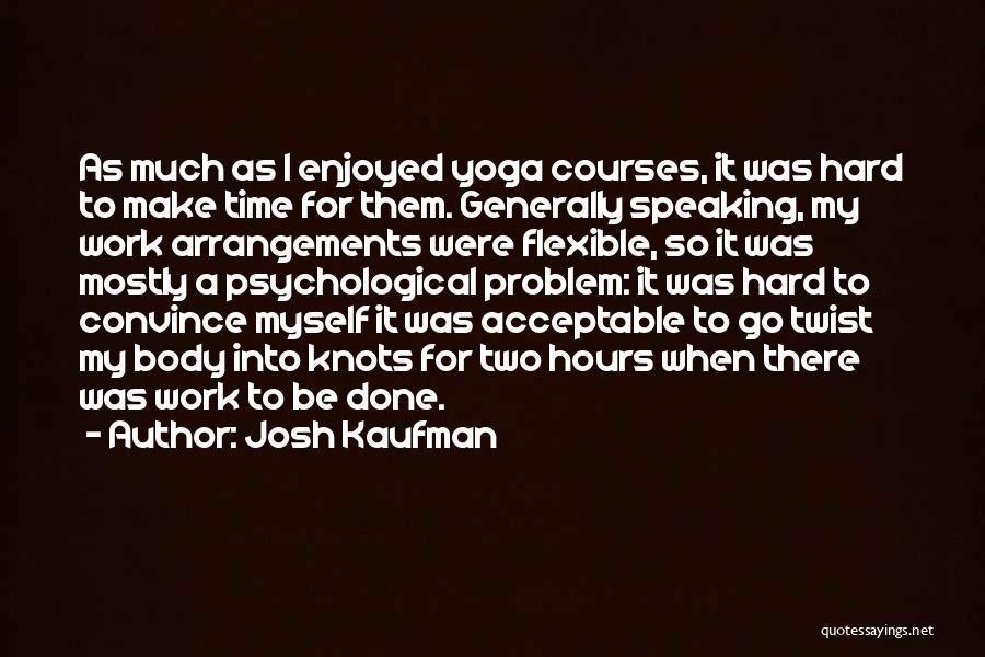 Josh Kaufman Quotes: As Much As I Enjoyed Yoga Courses, It Was Hard To Make Time For Them. Generally Speaking, My Work Arrangements