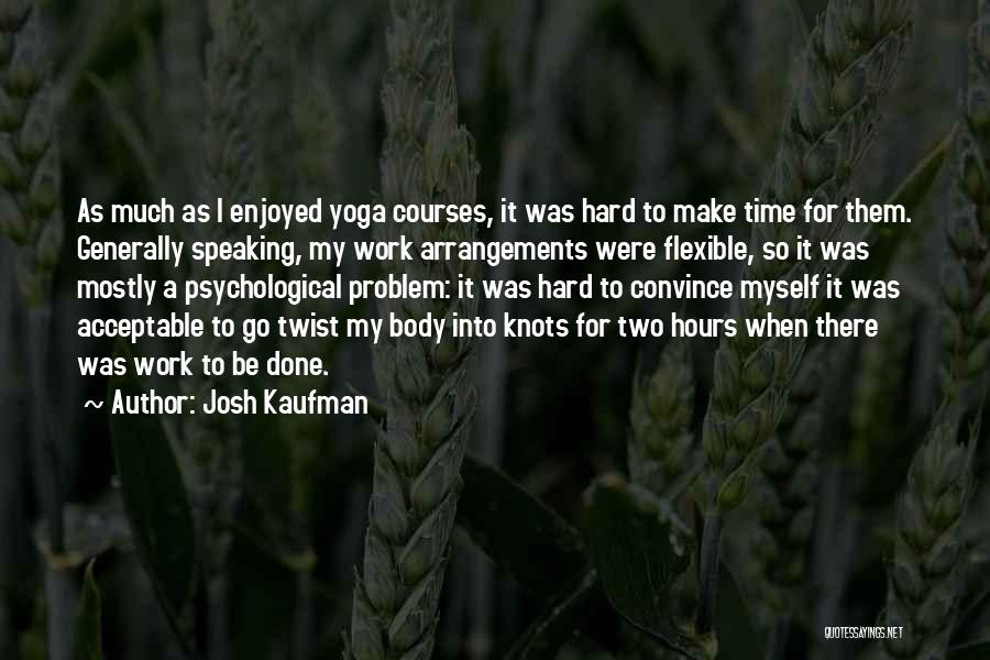 Josh Kaufman Quotes: As Much As I Enjoyed Yoga Courses, It Was Hard To Make Time For Them. Generally Speaking, My Work Arrangements