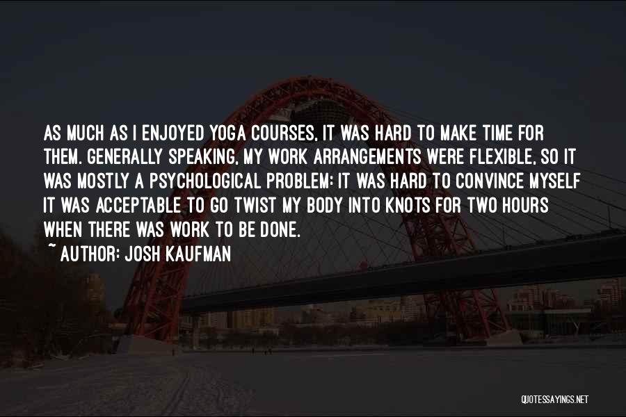 Josh Kaufman Quotes: As Much As I Enjoyed Yoga Courses, It Was Hard To Make Time For Them. Generally Speaking, My Work Arrangements