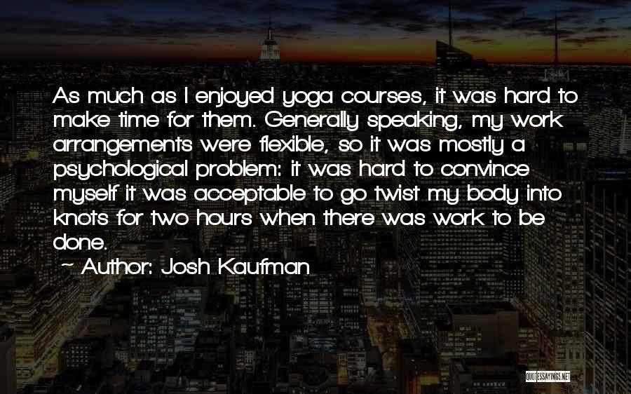 Josh Kaufman Quotes: As Much As I Enjoyed Yoga Courses, It Was Hard To Make Time For Them. Generally Speaking, My Work Arrangements