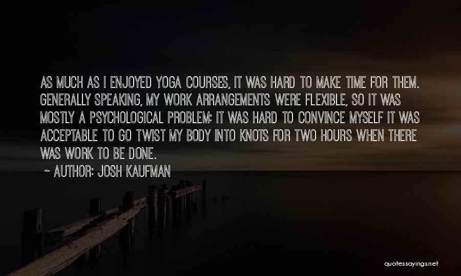 Josh Kaufman Quotes: As Much As I Enjoyed Yoga Courses, It Was Hard To Make Time For Them. Generally Speaking, My Work Arrangements