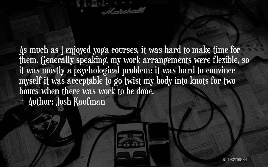 Josh Kaufman Quotes: As Much As I Enjoyed Yoga Courses, It Was Hard To Make Time For Them. Generally Speaking, My Work Arrangements