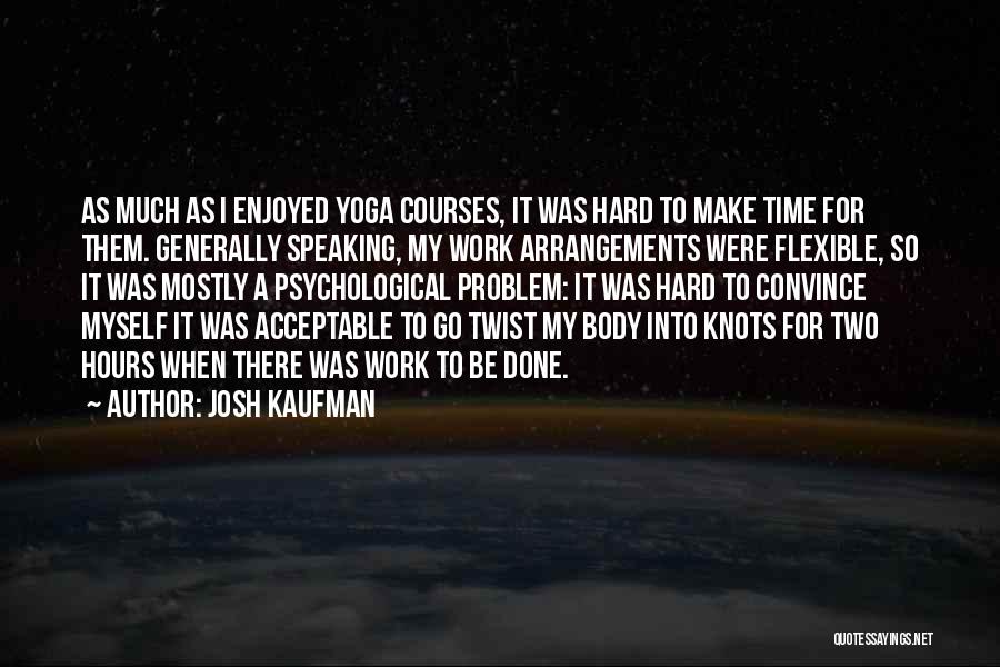 Josh Kaufman Quotes: As Much As I Enjoyed Yoga Courses, It Was Hard To Make Time For Them. Generally Speaking, My Work Arrangements