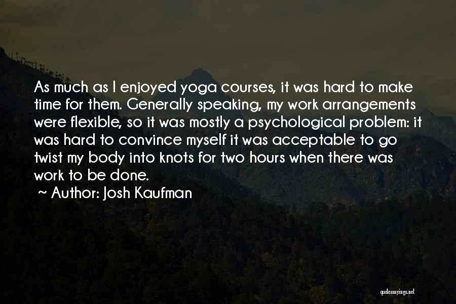 Josh Kaufman Quotes: As Much As I Enjoyed Yoga Courses, It Was Hard To Make Time For Them. Generally Speaking, My Work Arrangements