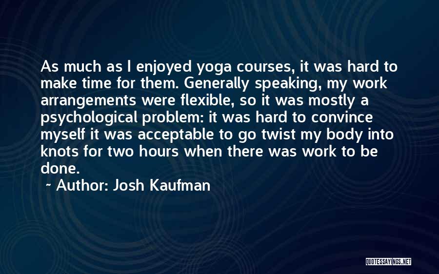 Josh Kaufman Quotes: As Much As I Enjoyed Yoga Courses, It Was Hard To Make Time For Them. Generally Speaking, My Work Arrangements