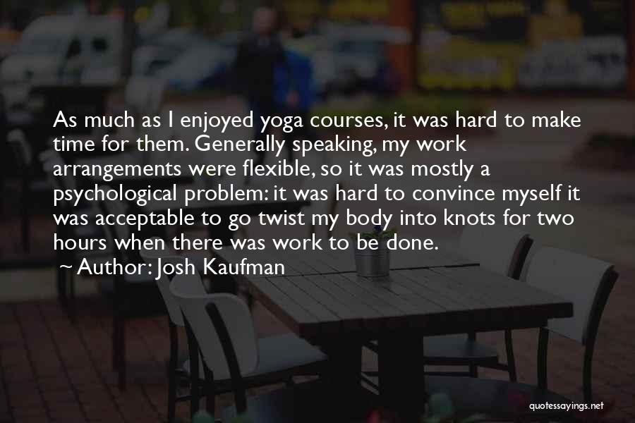 Josh Kaufman Quotes: As Much As I Enjoyed Yoga Courses, It Was Hard To Make Time For Them. Generally Speaking, My Work Arrangements