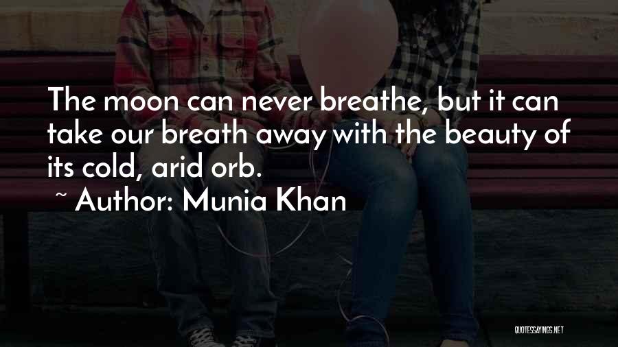 Munia Khan Quotes: The Moon Can Never Breathe, But It Can Take Our Breath Away With The Beauty Of Its Cold, Arid Orb.