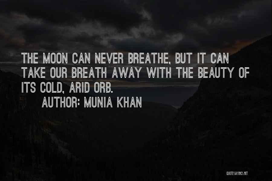 Munia Khan Quotes: The Moon Can Never Breathe, But It Can Take Our Breath Away With The Beauty Of Its Cold, Arid Orb.