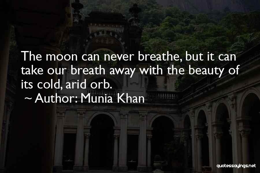 Munia Khan Quotes: The Moon Can Never Breathe, But It Can Take Our Breath Away With The Beauty Of Its Cold, Arid Orb.