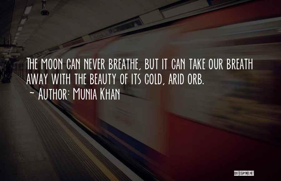 Munia Khan Quotes: The Moon Can Never Breathe, But It Can Take Our Breath Away With The Beauty Of Its Cold, Arid Orb.