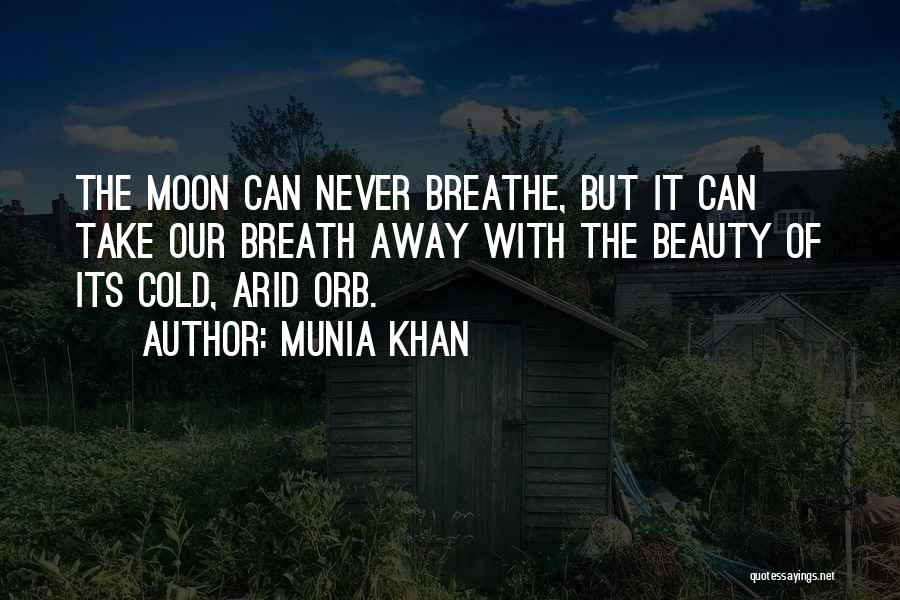 Munia Khan Quotes: The Moon Can Never Breathe, But It Can Take Our Breath Away With The Beauty Of Its Cold, Arid Orb.