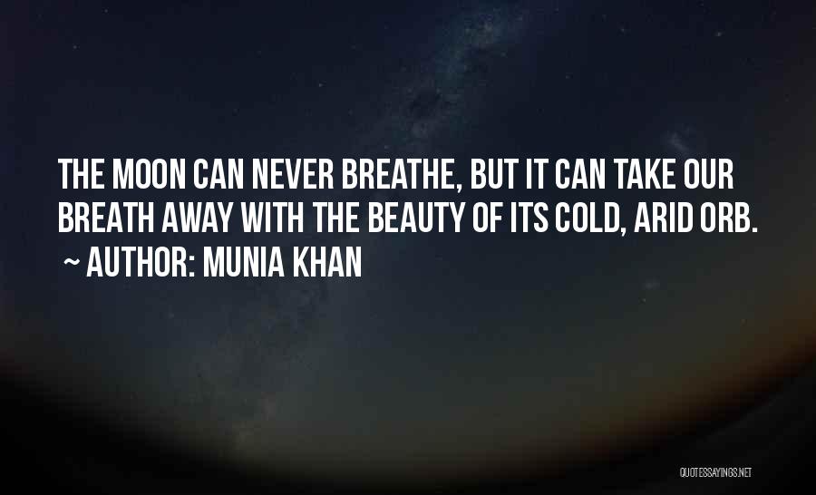 Munia Khan Quotes: The Moon Can Never Breathe, But It Can Take Our Breath Away With The Beauty Of Its Cold, Arid Orb.