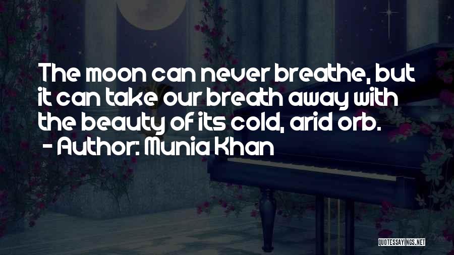 Munia Khan Quotes: The Moon Can Never Breathe, But It Can Take Our Breath Away With The Beauty Of Its Cold, Arid Orb.