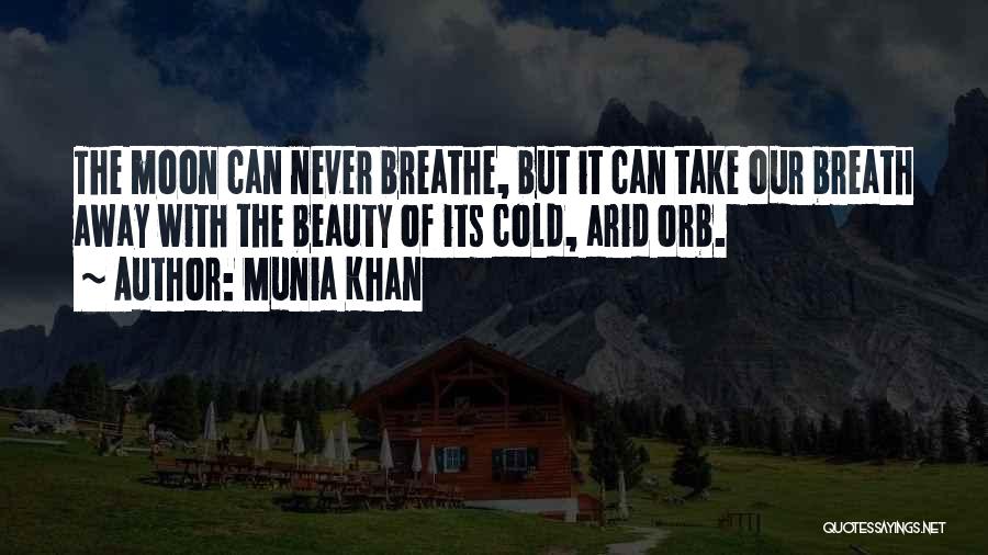 Munia Khan Quotes: The Moon Can Never Breathe, But It Can Take Our Breath Away With The Beauty Of Its Cold, Arid Orb.