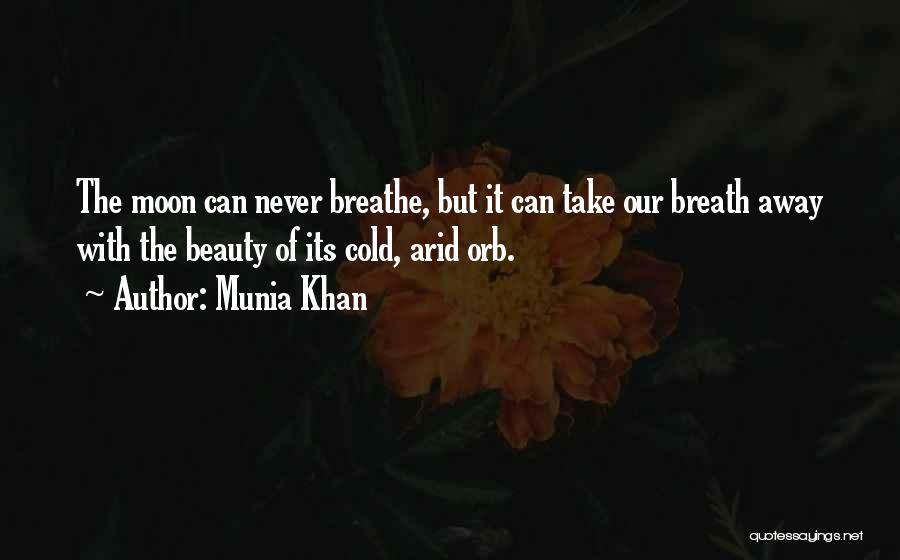 Munia Khan Quotes: The Moon Can Never Breathe, But It Can Take Our Breath Away With The Beauty Of Its Cold, Arid Orb.