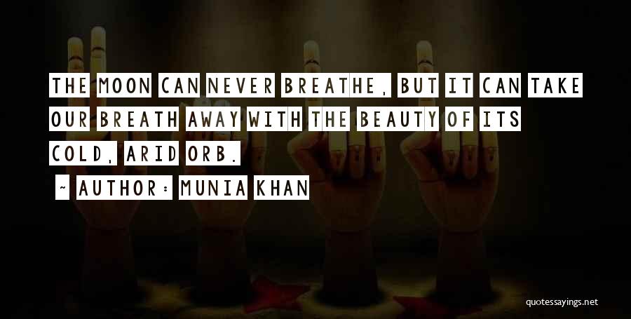 Munia Khan Quotes: The Moon Can Never Breathe, But It Can Take Our Breath Away With The Beauty Of Its Cold, Arid Orb.