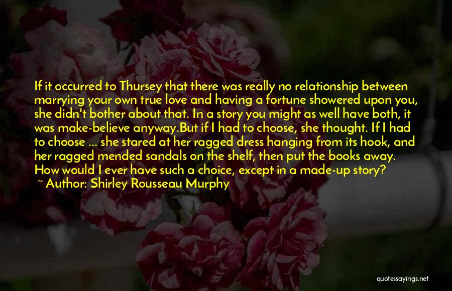 Shirley Rousseau Murphy Quotes: If It Occurred To Thursey That There Was Really No Relationship Between Marrying Your Own True Love And Having A