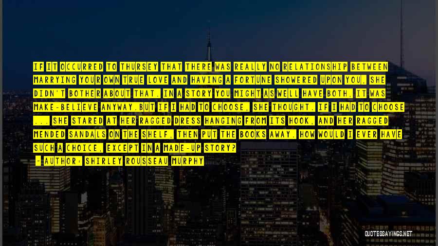 Shirley Rousseau Murphy Quotes: If It Occurred To Thursey That There Was Really No Relationship Between Marrying Your Own True Love And Having A