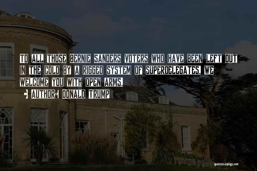 Donald Trump Quotes: To All Those Bernie Sanders Voters Who Have Been Left Out In The Cold By A Rigged System Of Superdelegates,