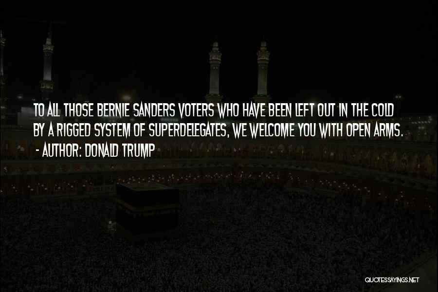 Donald Trump Quotes: To All Those Bernie Sanders Voters Who Have Been Left Out In The Cold By A Rigged System Of Superdelegates,