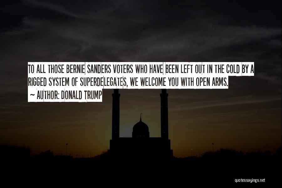 Donald Trump Quotes: To All Those Bernie Sanders Voters Who Have Been Left Out In The Cold By A Rigged System Of Superdelegates,