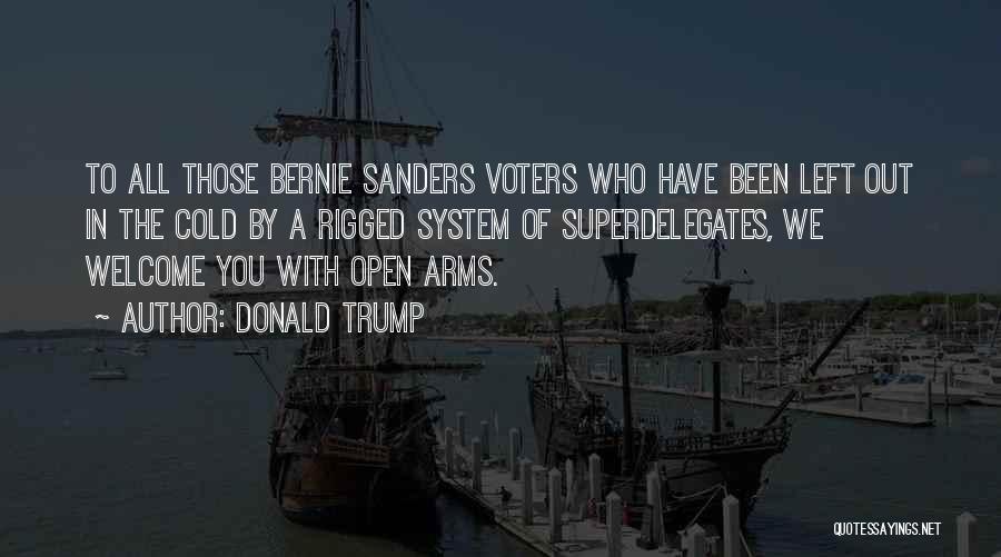 Donald Trump Quotes: To All Those Bernie Sanders Voters Who Have Been Left Out In The Cold By A Rigged System Of Superdelegates,