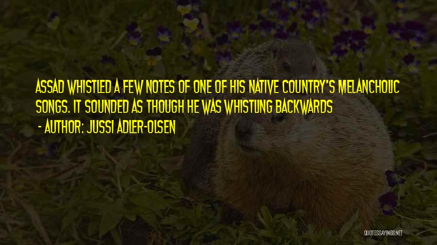 Jussi Adler-Olsen Quotes: Assad Whistled A Few Notes Of One Of His Native Country's Melancholic Songs. It Sounded As Though He Was Whistling