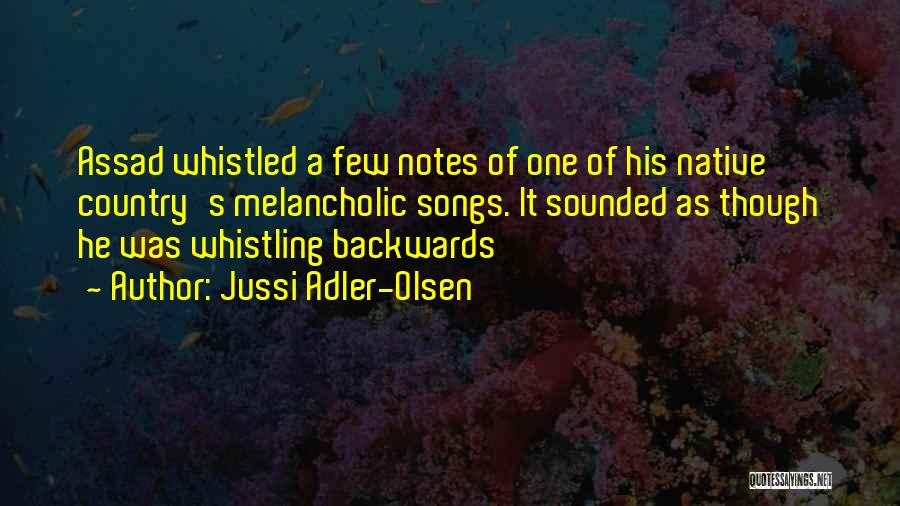 Jussi Adler-Olsen Quotes: Assad Whistled A Few Notes Of One Of His Native Country's Melancholic Songs. It Sounded As Though He Was Whistling