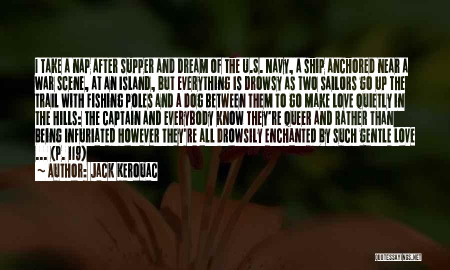 Jack Kerouac Quotes: I Take A Nap After Supper And Dream Of The U.s. Navy, A Ship Anchored Near A War Scene, At