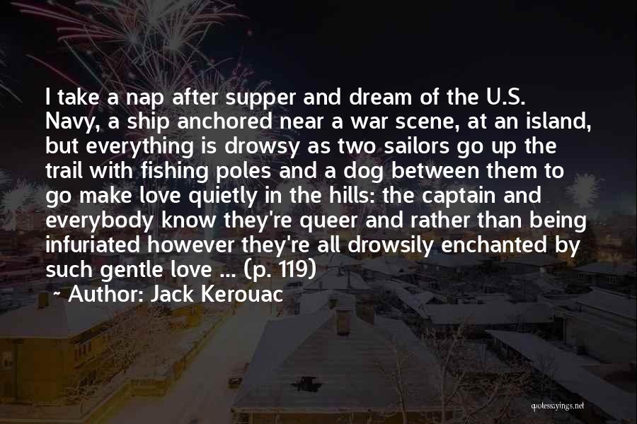 Jack Kerouac Quotes: I Take A Nap After Supper And Dream Of The U.s. Navy, A Ship Anchored Near A War Scene, At