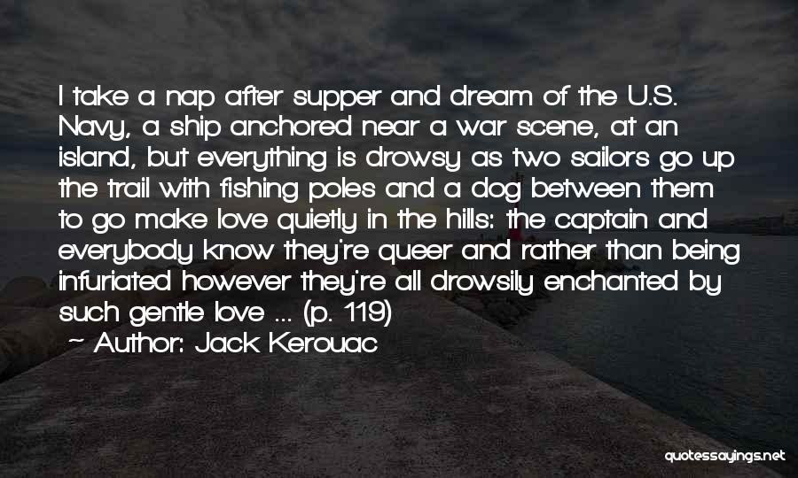 Jack Kerouac Quotes: I Take A Nap After Supper And Dream Of The U.s. Navy, A Ship Anchored Near A War Scene, At