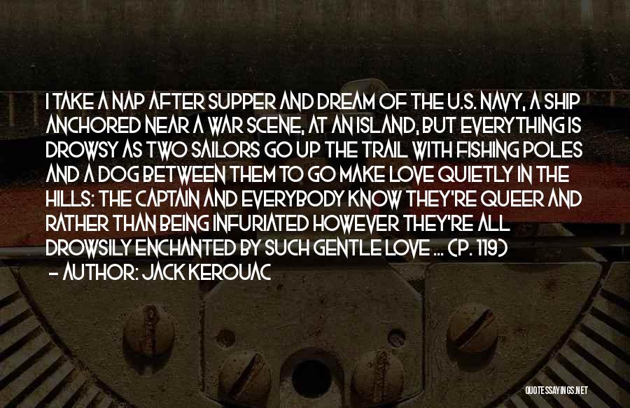 Jack Kerouac Quotes: I Take A Nap After Supper And Dream Of The U.s. Navy, A Ship Anchored Near A War Scene, At