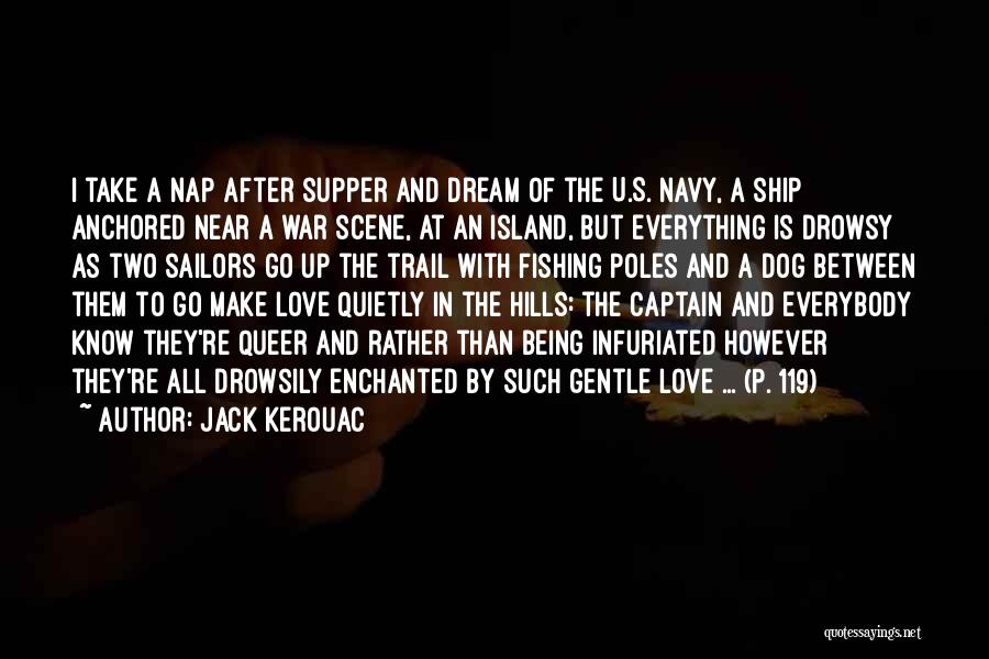 Jack Kerouac Quotes: I Take A Nap After Supper And Dream Of The U.s. Navy, A Ship Anchored Near A War Scene, At