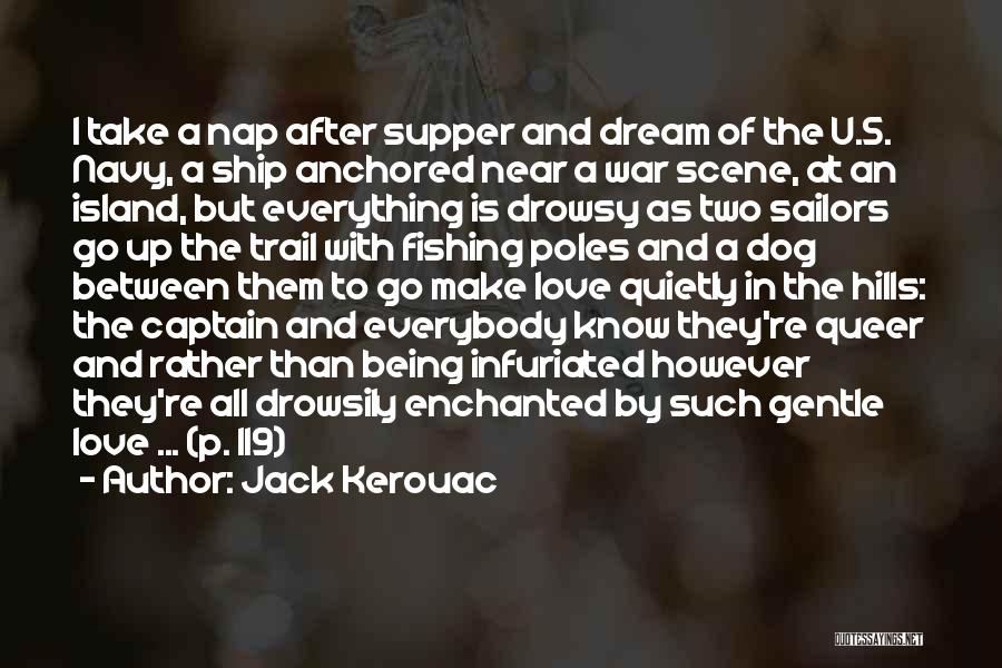 Jack Kerouac Quotes: I Take A Nap After Supper And Dream Of The U.s. Navy, A Ship Anchored Near A War Scene, At