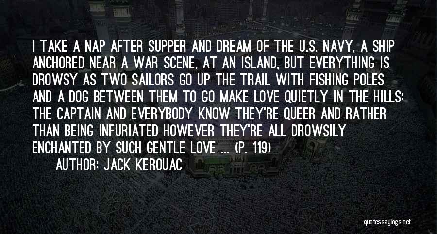 Jack Kerouac Quotes: I Take A Nap After Supper And Dream Of The U.s. Navy, A Ship Anchored Near A War Scene, At