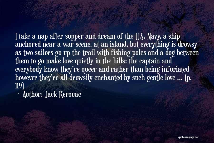 Jack Kerouac Quotes: I Take A Nap After Supper And Dream Of The U.s. Navy, A Ship Anchored Near A War Scene, At