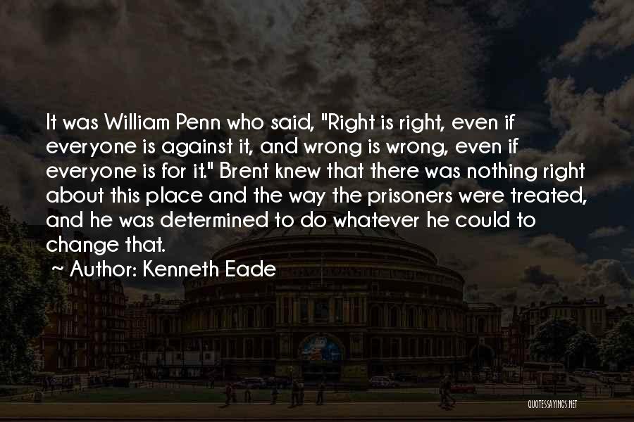 Kenneth Eade Quotes: It Was William Penn Who Said, Right Is Right, Even If Everyone Is Against It, And Wrong Is Wrong, Even