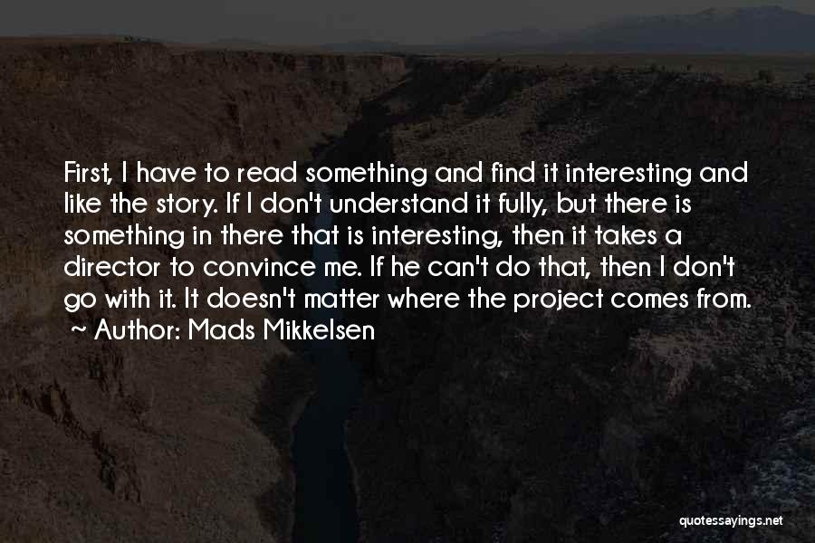 Mads Mikkelsen Quotes: First, I Have To Read Something And Find It Interesting And Like The Story. If I Don't Understand It Fully,