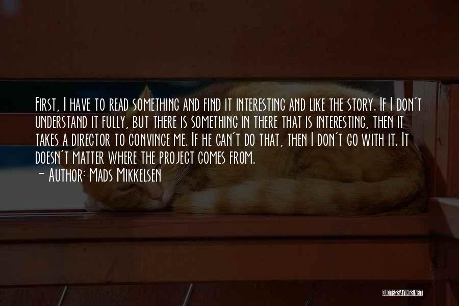 Mads Mikkelsen Quotes: First, I Have To Read Something And Find It Interesting And Like The Story. If I Don't Understand It Fully,