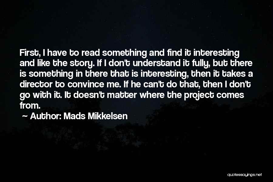 Mads Mikkelsen Quotes: First, I Have To Read Something And Find It Interesting And Like The Story. If I Don't Understand It Fully,