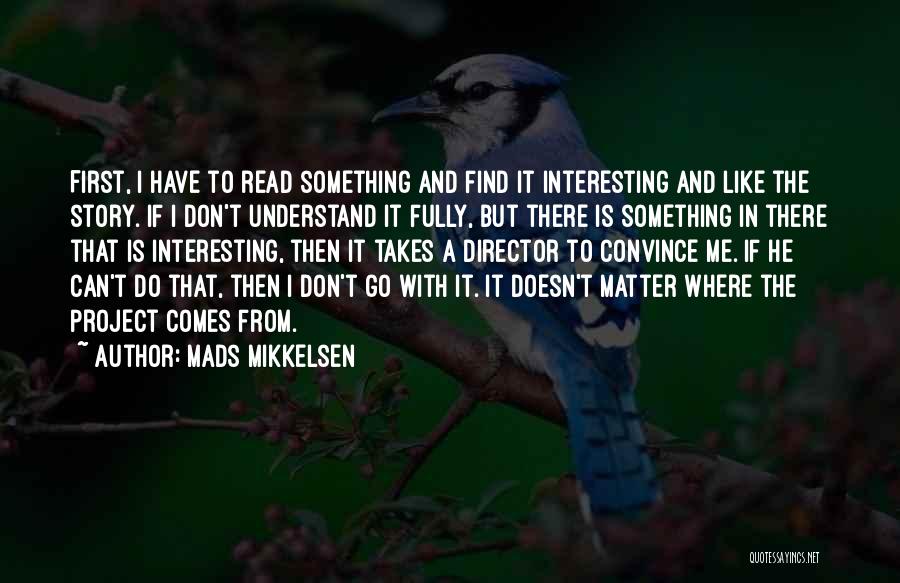 Mads Mikkelsen Quotes: First, I Have To Read Something And Find It Interesting And Like The Story. If I Don't Understand It Fully,
