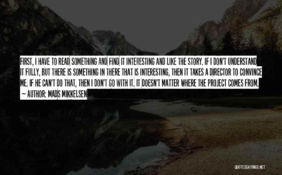 Mads Mikkelsen Quotes: First, I Have To Read Something And Find It Interesting And Like The Story. If I Don't Understand It Fully,