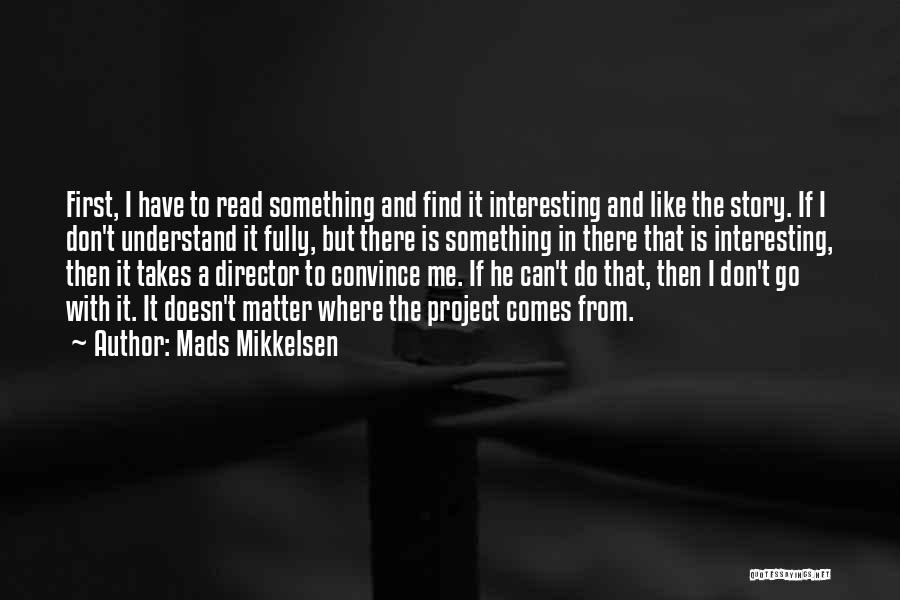 Mads Mikkelsen Quotes: First, I Have To Read Something And Find It Interesting And Like The Story. If I Don't Understand It Fully,