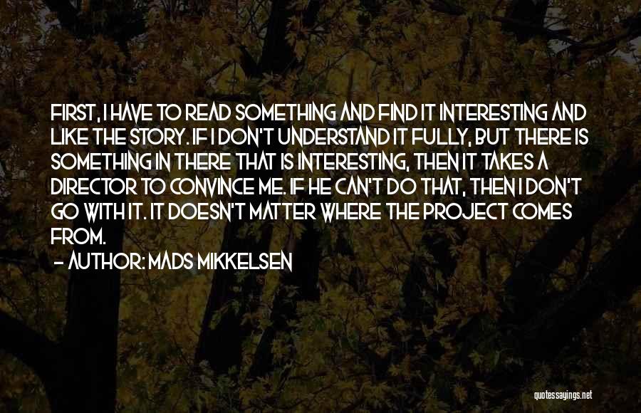Mads Mikkelsen Quotes: First, I Have To Read Something And Find It Interesting And Like The Story. If I Don't Understand It Fully,